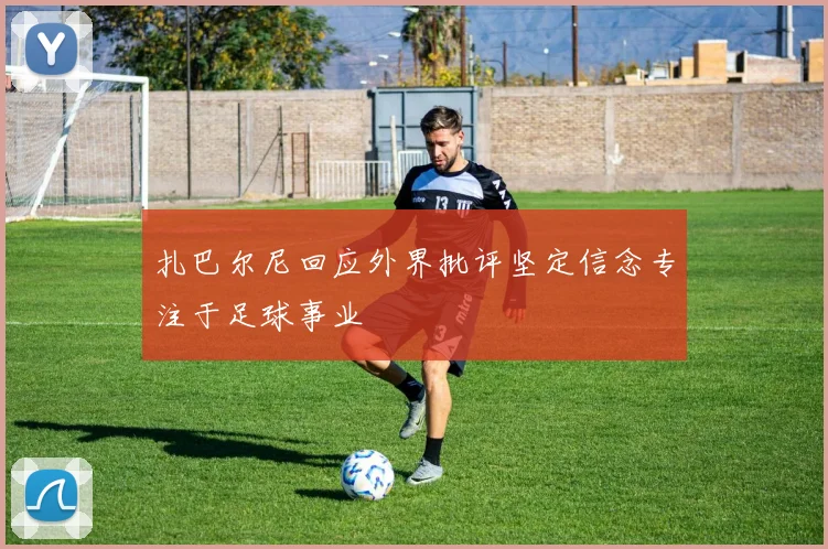 扎巴尔尼回应外界批评坚定信念专注于足球事业