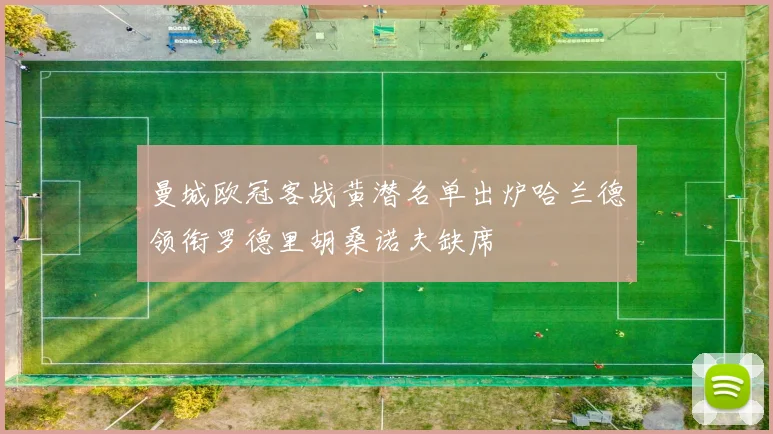 曼城欧冠客战黄潜名单出炉哈兰德领衔罗德里胡桑诺夫缺席