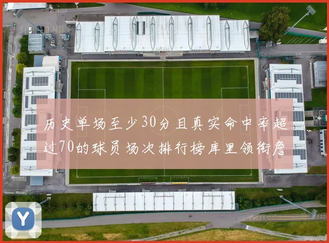 历史单场至少30分且真实命中率超过70的球员场次排行榜库里领衔詹姆斯杜兰特紧随其后