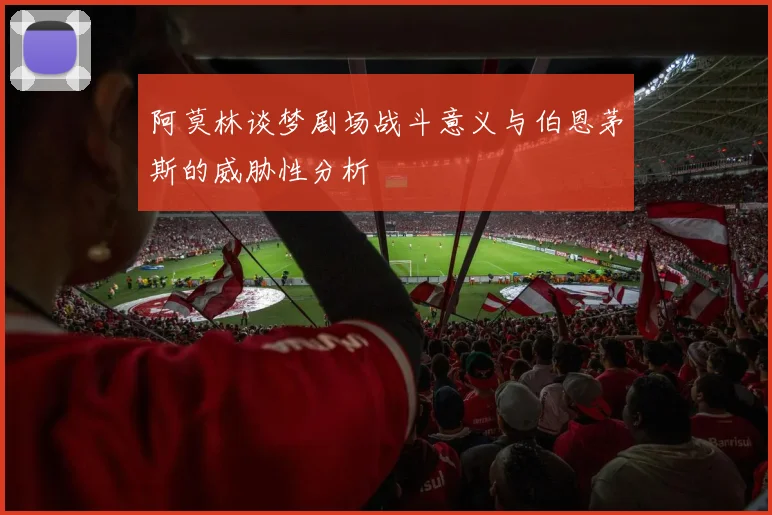阿莫林谈梦剧场战斗意义与伯恩茅斯的威胁性分析