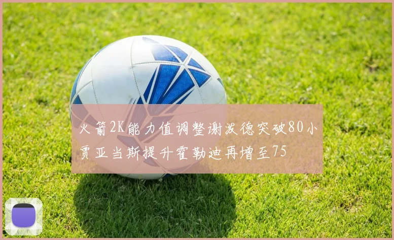 火箭2K能力值调整谢泼德突破80小贾亚当斯提升霍勒迪再增至75