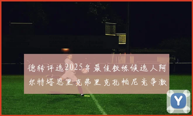 德转评选2025年最佳教练候选人阿尔特塔恩里克弗里克孔帕尼竞争激烈