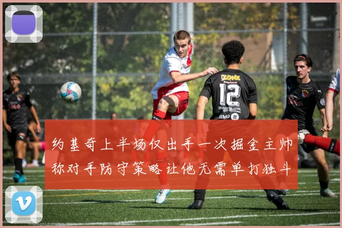 约基奇上半场仅出手一次掘金主帅称对手防守策略让他无需单打独斗