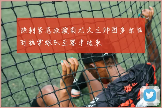 热刺紧急救援前尤文主帅图多尔临时执掌球队至赛季结束