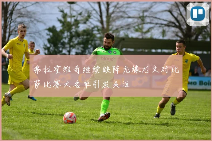 弗拉霍维奇继续缺阵无缘尤文对比萨比赛大名单引发关注