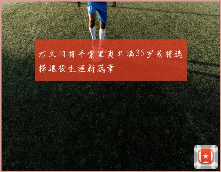 尤文门将平索里奥年满35岁或将选择退役生涯新篇章