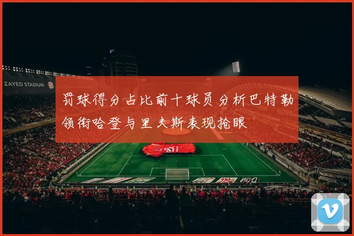 罚球得分占比前十球员分析巴特勒领衔哈登与里夫斯表现抢眼