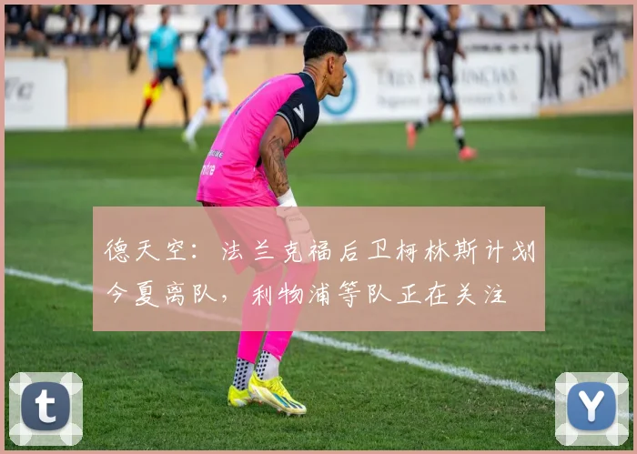德天空：法兰克福后卫柯林斯计划今夏离队，利物浦等队正在关注